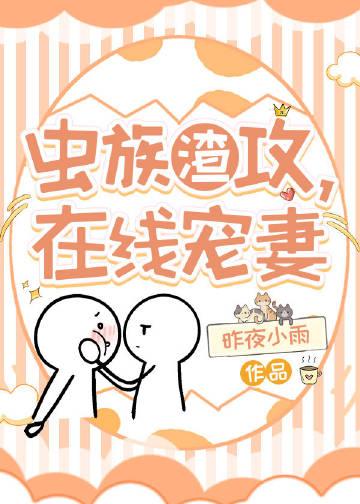 虫族渣攻在线宠妻TxT