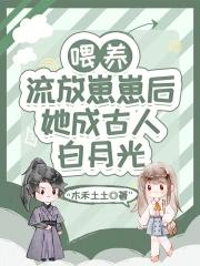 喂养流放崽崽后她成古人白月光木禾土土